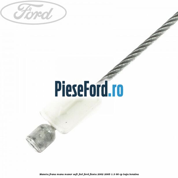 Maneta frana mana maner soft feel Ford Fiesta 2002-2005 1.3 60 cp BAJA benzina