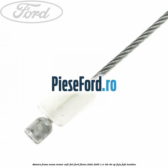 Maneta frana mana maner soft feel Ford Fiesta 2002-2005 1.4 16V 80 cp Maneta frana mana maner soft feel Ford Fiesta 2002-2005 1.4 16V 80 cp FXJA, FXJB benzina