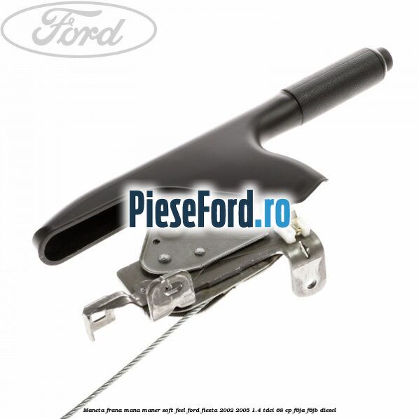 Maneta frana mana maner soft feel Ford Fiesta 2002-2005 1.4 TDCi 68 cp F6JA, F6JB diesel
