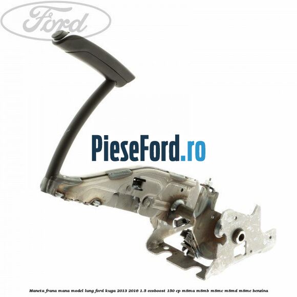 Maneta frana mana model lung Ford Kuga 2013-2016 1.5 EcoBoost 150 cp M8MA, M8MB, M8MC, M8MD, M8ME benzina