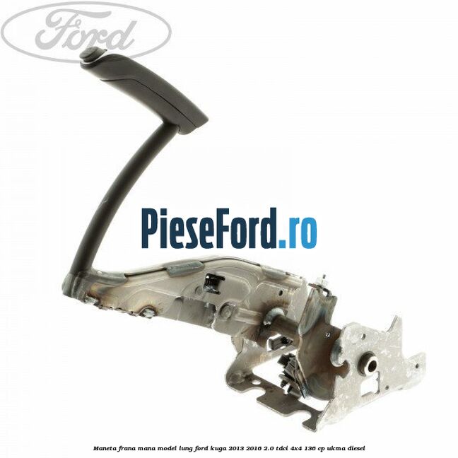 Maneta frana mana model lung Ford Kuga 2013-2016 2.0 TDCi 4x4 136 cp UKMA diesel
