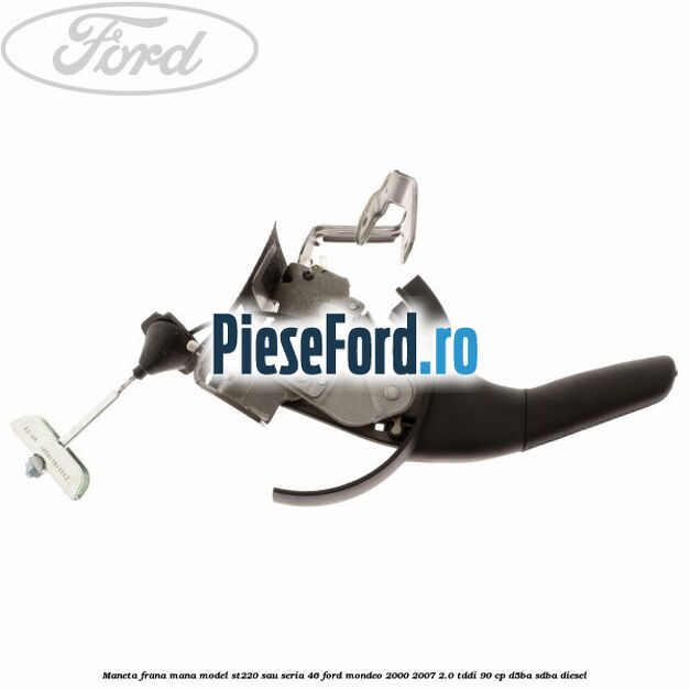 Maneta frana mana model ST220 sau seria 46 Ford Mondeo 2000-2007 2.0 TDDI 90 cp D5BA, SDBA diesel