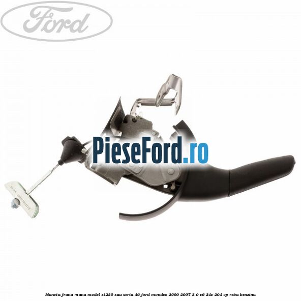 Maneta frana mana model ST220 sau seria 46 Ford Mondeo 2000-2007 3.0 V6 24V 204 cp REBA benzina
