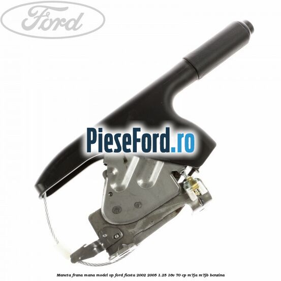 Maneta frana mana model VP Ford Fiesta 2002-2005 1.25 16V 70 cp Maneta frana mana model VP Ford Fiesta 2002-2005 1.25 16V 70 cp M7JA, M7JB benzina