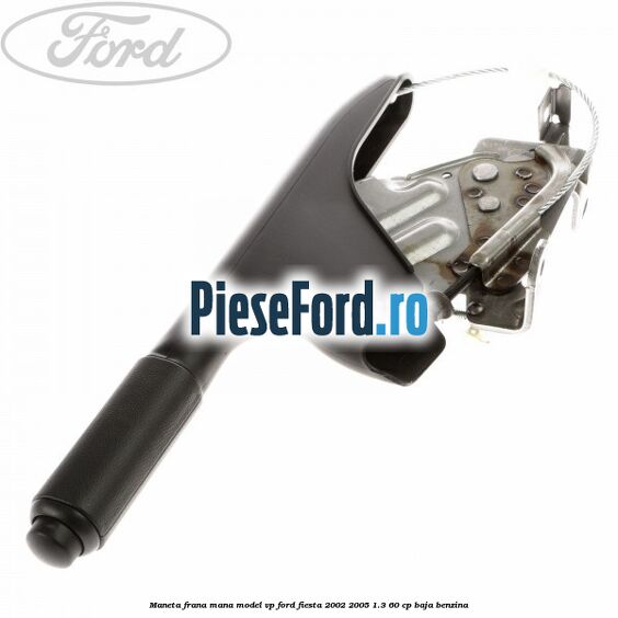 Maneta frana mana model VP Ford Fiesta 2002-2005 1.3 60 cp BAJA benzina