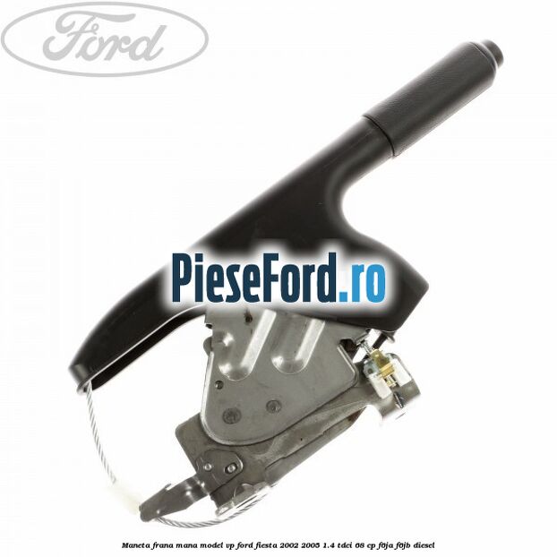 Maneta frana mana model VP Ford Fiesta 2002-2005 1.4 TDCi 68 cp F6JA, F6JB diesel