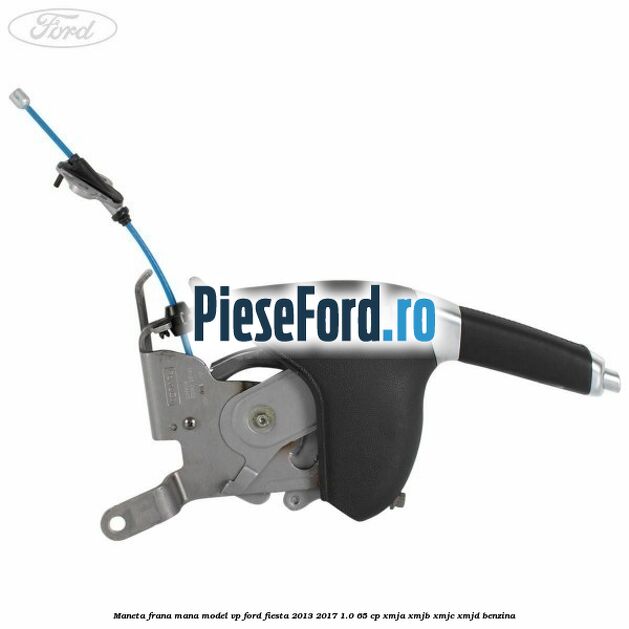 Maneta frana mana model VP Ford Fiesta 2013-2017 1.0 65 cp XMJA, XMJB, XMJC, XMJD benzina