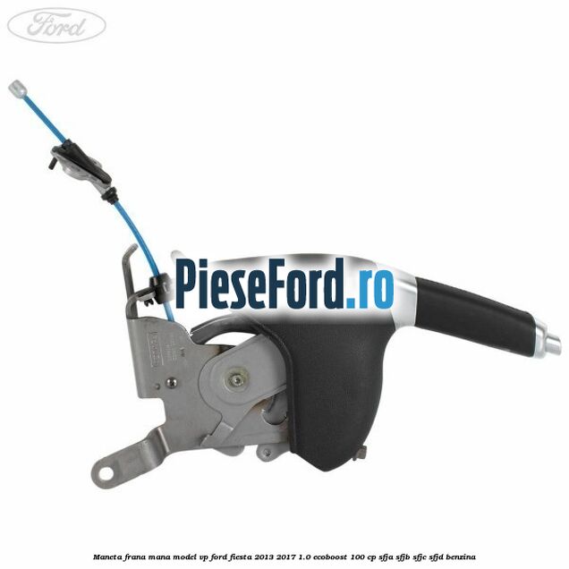 Maneta frana mana model VP Ford Fiesta 2013-2017 1.0 EcoBoost 100 cp SFJA, SFJB, SFJC, SFJD benzina