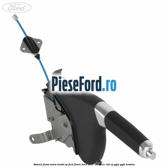 Maneta frana mana model VP Ford Fiesta 2013-2017 1.0 Sport 140 cp YYJA, YYJB benzina
