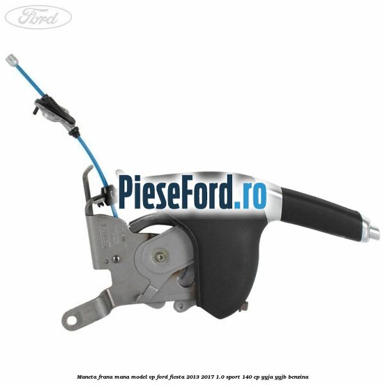 Maneta frana mana model VP Ford Fiesta 2013-2017 1.0 Sport 140 cp YYJA, YYJB benzina