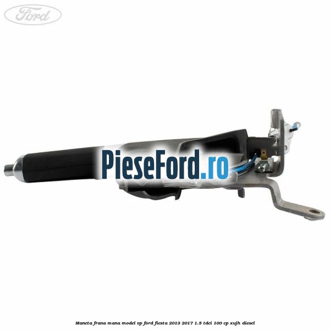 Maneta frana mana model VP Ford Fiesta 2013-2017 1.5 TDCi 100 cp XUJH diesel