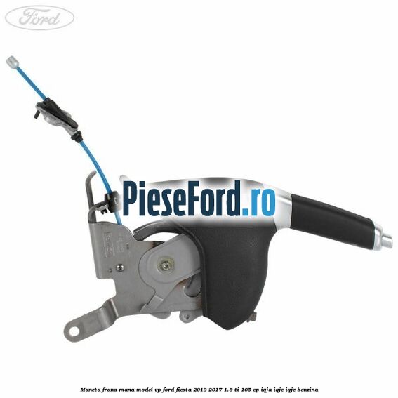 Maneta frana mana model VP Ford Fiesta 2013-2017 1.6 Ti 105 cp IQJA, IQJC, IQJE benzina