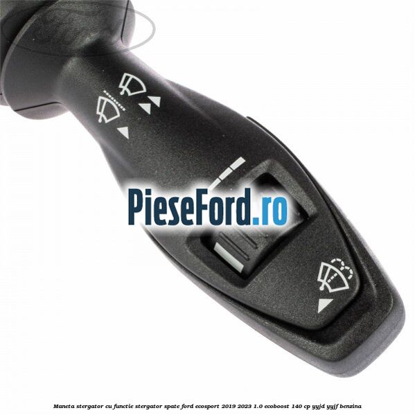 Maneta stergator cu functie stergator spate Ford EcoSport 2019-2023 1.0 EcoBoost 140 cp Maneta stergator cu functie stergator spate Ford EcoSport 2019-2023 1.0 EcoBoost 140 cp YYJD, YYJF benzina
