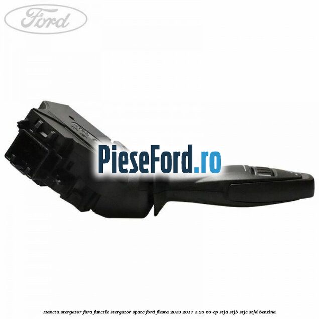 Maneta stergator fara functie stergator spate Ford Fiesta 2013-2017 1.25 60 cp STJA, STJB, STJC, STJD benzina
