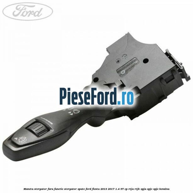 Maneta stergator fara functie stergator spate Ford Fiesta 2013-2017 1.4 97 cp RTJA, RTJB, SPJA, SPJC, SPJE benzina