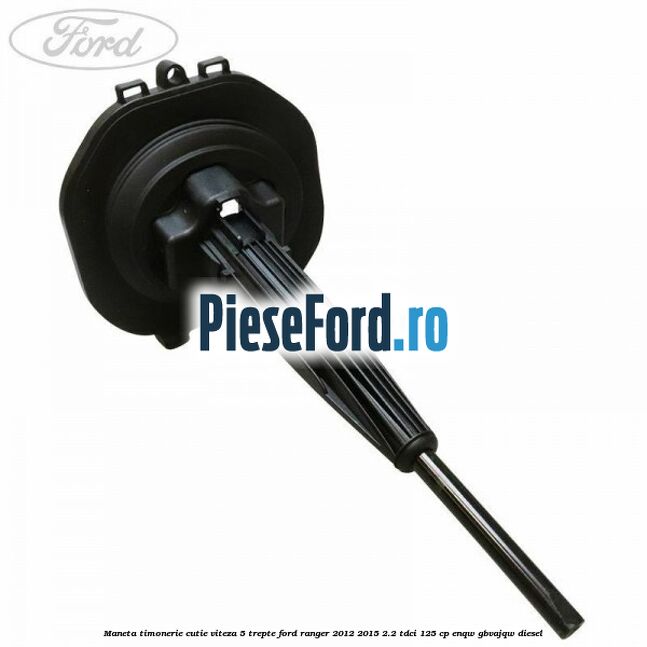 Maneta timonerie cutie viteza 5 trepte Ford Ranger 2012-2015 2.2 TDCi 125 cp ENQW, GBVAJQW diesel