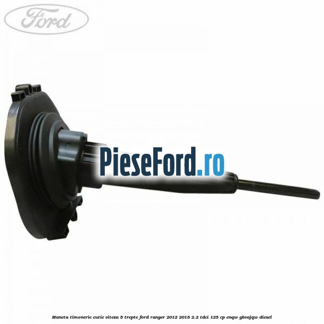 Maneta timonerie cutie viteza 5 trepte Ford Ranger 2012-2015 2.2 TDCi 125 cp ENQW, GBVAJQW diesel