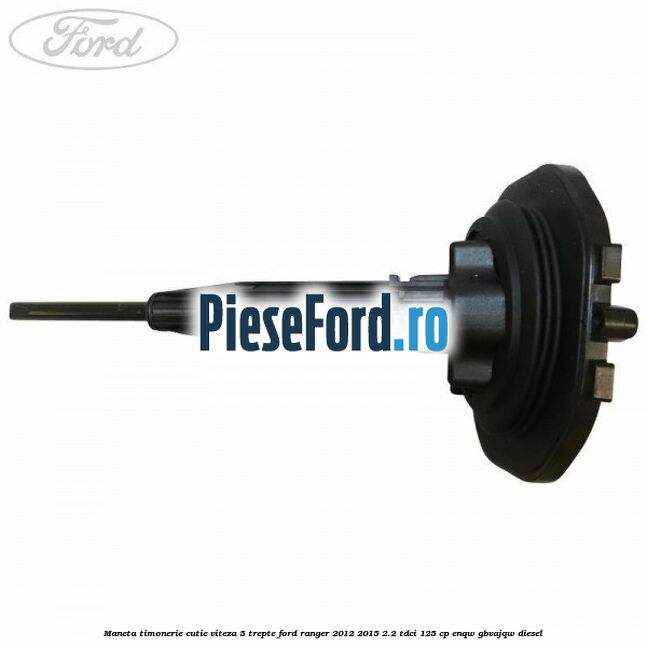 Maneta timonerie cutie viteza 5 trepte Ford Ranger 2012-2015 2.2 TDCi 125 cp ENQW, GBVAJQW diesel