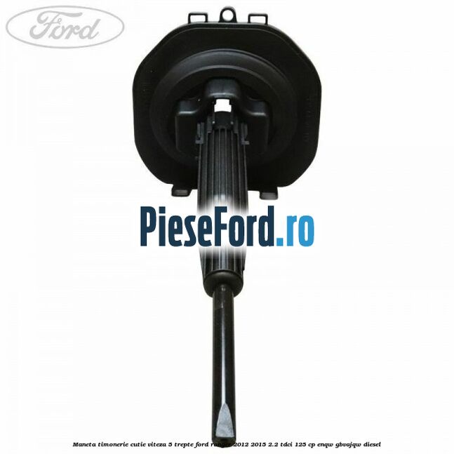 Maneta timonerie cutie viteza 5 trepte Ford Ranger 2012-2015 2.2 TDCi 125 cp ENQW, GBVAJQW diesel