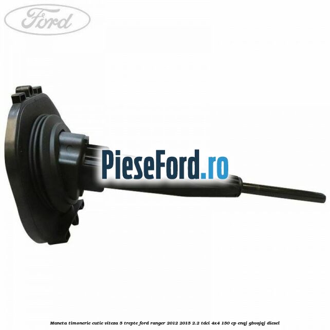 Maneta timonerie cutie viteza 5 trepte Ford Ranger 2012-2015 2.2 TDCi 4x4 150 cp ENQJ, GBVAJQJ diesel