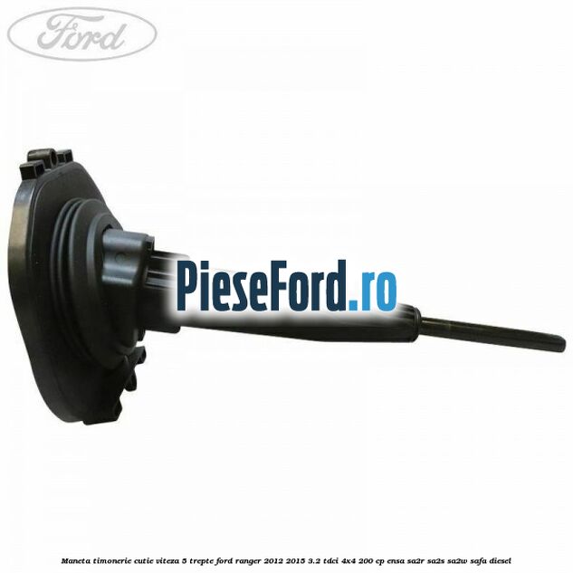 Maneta timonerie cutie viteza 5 trepte Ford Ranger 2012-2015 3.2 TDCi 4x4 200 cp ENSA, SA2R, SA2S, SA2W, SAFA diesel