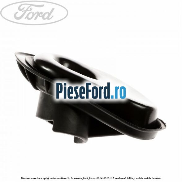 Manson cauciuc cuplaj coloana directie la caseta Ford Focus 2014-2018 1.5 EcoBoost 150 cp M8DA, M8DB benzina