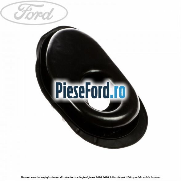 Manson cauciuc cuplaj coloana directie la caseta Ford Focus 2014-2018 1.5 EcoBoost 150 cp M8DA, M8DB benzina