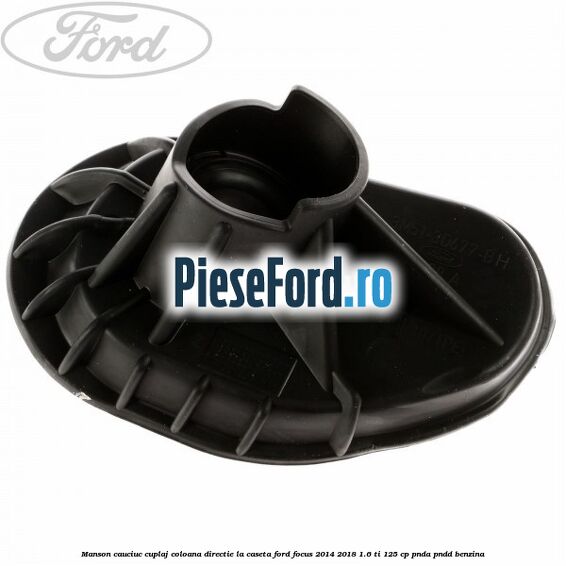 Manson cauciuc cuplaj coloana directie la caseta Ford Focus 2014-2018 1.6 Ti 125 cp PNDA, PNDD benzina