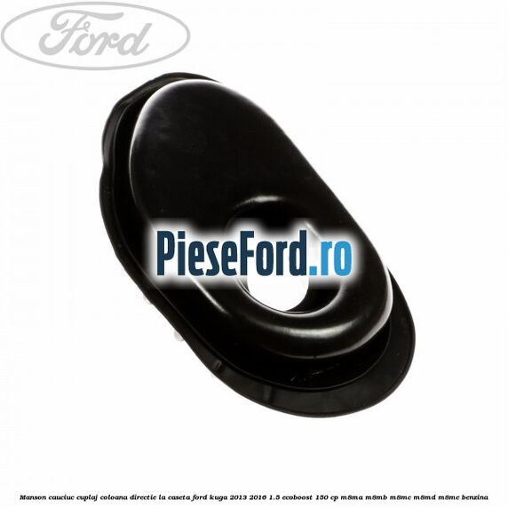Manson cauciuc cuplaj coloana directie la caseta Ford Kuga 2013-2016 1.5 EcoBoost 150 cp M8MA, M8MB, M8MC, M8MD, M8ME benzina