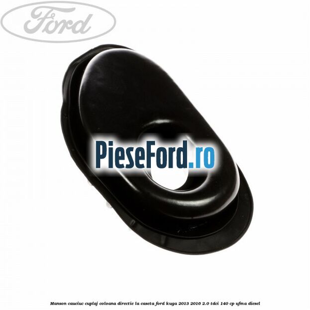 Manson cauciuc cuplaj coloana directie la caseta Ford Kuga 2013-2016 2.0 TDCi 140 cp UFMA diesel