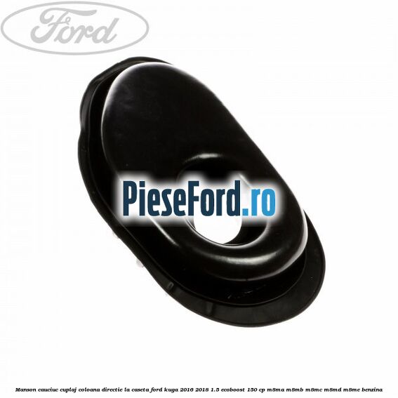 Manson cauciuc cuplaj coloana directie la caseta Ford Kuga 2016-2018 1.5 EcoBoost 150 cp Manson cauciuc cuplaj coloana directie la caseta Ford Kuga 2016-2018 1.5 EcoBoost 150 cp M8MA, M8MB, M8MC, M8MD, M8ME benzina