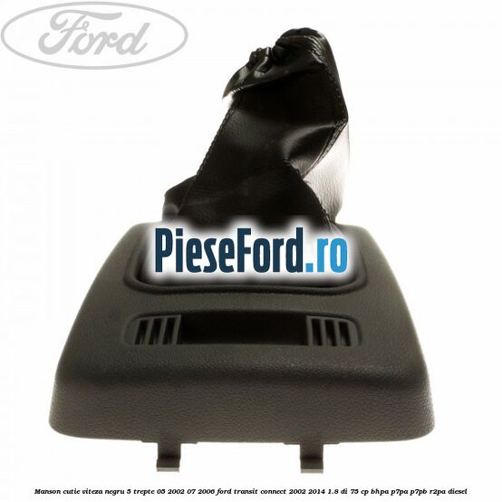 Manson cutie viteza negru 5 trepte 05/2002-07/2006 Ford Transit Connect 2002-2014 1.8 Di 75 cp Manson cutie viteza negru 5 trepte 05/2002-07/2006 Ford Transit Connect 2002-2014 1.8 Di 75 cp BHPA, P7PA, P7PB, R2PA diesel