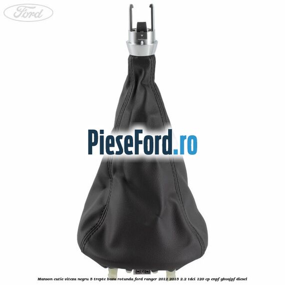 Manson cutie viteza negru 5 trepte baza rotunda Ford Ranger 2012-2015 2.2 TDCi 120 cp ENPF, GBVAJPF diesel