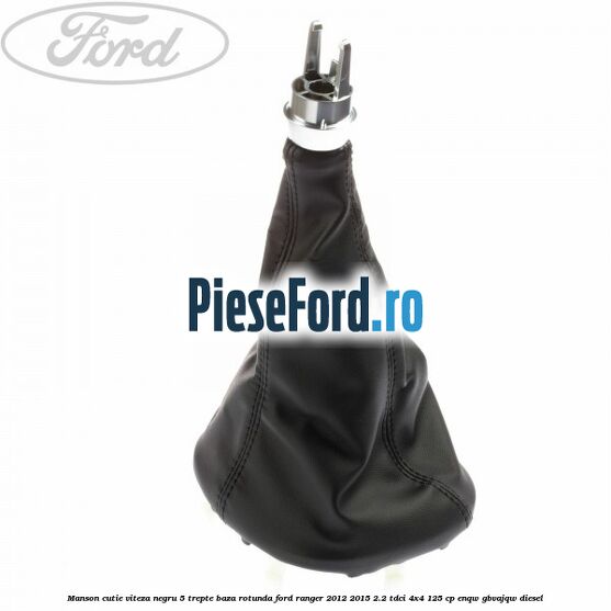 Manson cutie viteza negru 5 trepte baza rotunda Ford Ranger 2012-2015 2.2 TDCi 4x4 125 cp ENQW, GBVAJQW diesel
