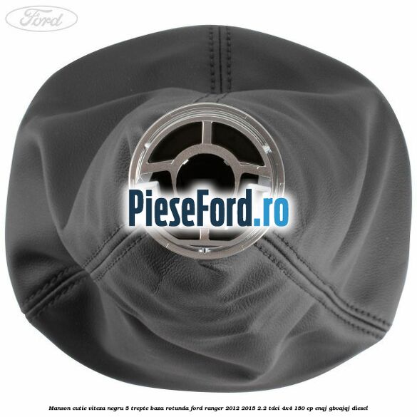 Manson cutie viteza negru 5 trepte baza rotunda Ford Ranger 2012-2015 2.2 TDCi 4x4 150 cp Manson cutie viteza negru 5 trepte baza rotunda Ford Ranger 2012-2015 2.2 TDCi 4x4 150 cp ENQJ, GBVAJQJ diesel