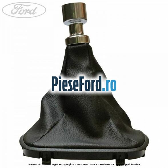 Manson cutie viteza negru 6 trepte Ford C-Max 2011-2015 1.6 EcoBoost 150 cp JQDA, JQDB benzina