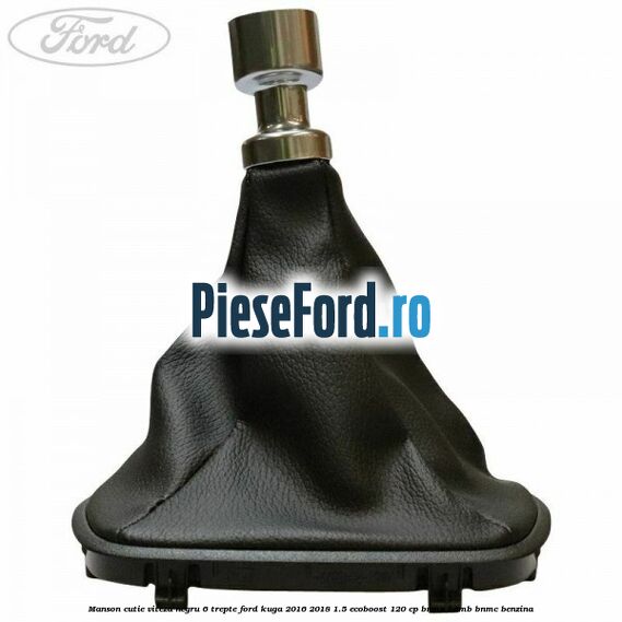 Manson cutie viteza negru 6 trepte Ford Kuga 2016-2018 1.5 EcoBoost 120 cp BNMA, BNMB, BNMC benzina