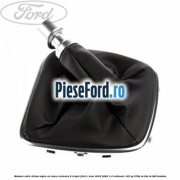 Manson cutie viteza negru cu rama cromata 6 trepte Ford C-Max 2016-2020 1.0 EcoBoost 125 cp B7DA, M1DA, M1DD benzina