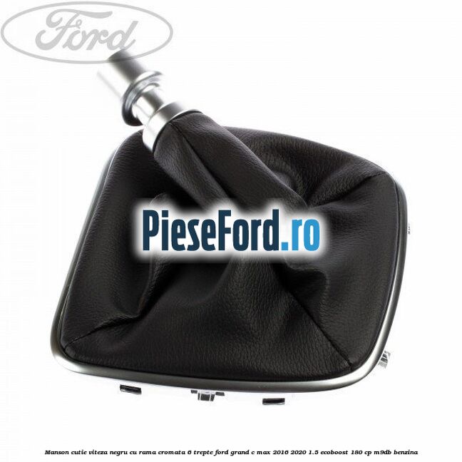 Manson cutie viteza negru cu rama cromata 6 trepte Ford Grand C-Max 2016-2020 1.5 EcoBoost 180 cp M9DB benzina