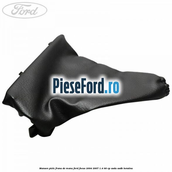 Manson piele frana de mana Ford Focus 2004-2007 1.4 80 cp ASDA, ASDB benzina