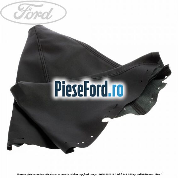 Manson piele maneta cutie viteza manuala cabina RAP Ford Ranger 2006-2012 3.0 TDCi 4x4 156 cp MD30DITC, WEC diesel