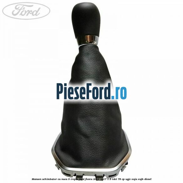 Manson schimbator cu nuca 5 trepte Ford Fiesta 2013-2017 1.5 TDCi 75 cp Manson schimbator cu nuca 5 trepte Ford Fiesta 2013-2017 1.5 TDCi 75 cp UGJC, XUJA, XUJB diesel