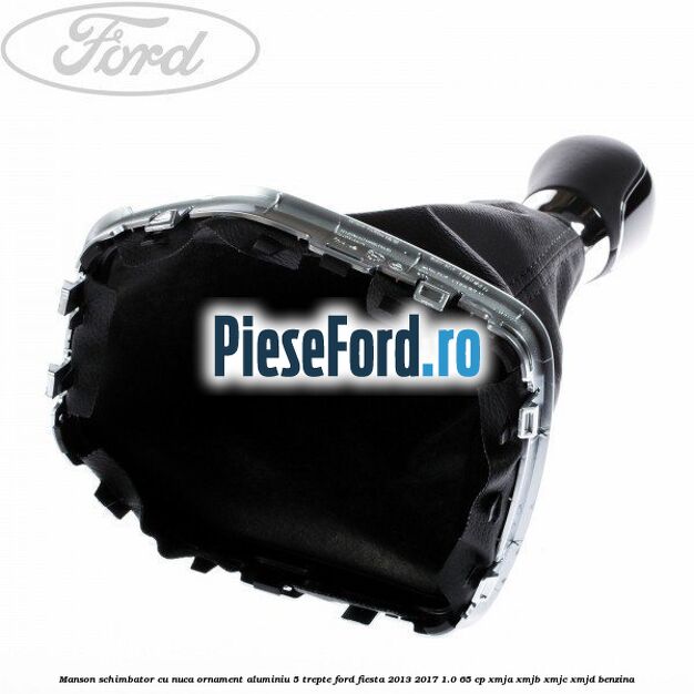 Manson schimbator cu nuca, ornament aluminiu 5 trepte Ford Fiesta 2013-2017 1.0 65 cp XMJA, XMJB, XMJC, XMJD benzina