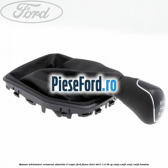 Manson schimbator, ornament aluminiu 5 trepte Ford Fiesta 2013-2017 1.0 65 cp XMJA, XMJB, XMJC, XMJD benzina