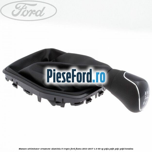 Manson schimbator, ornament aluminiu 5 trepte Ford Fiesta 2013-2017 1.0 80 cp P4JA, P4JB, P4JC, P4JD benzina