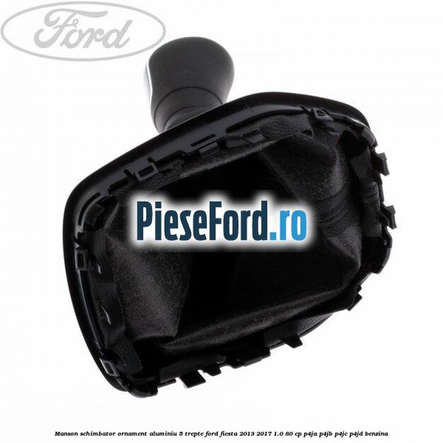 Manson schimbator, ornament aluminiu 5 trepte Ford Fiesta 2013-2017 1.0 80 cp P4JA, P4JB, P4JC, P4JD benzina