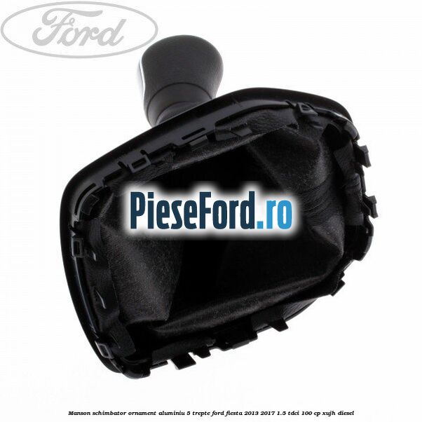 Manson schimbator, ornament aluminiu 5 trepte Ford Fiesta 2013-2017 1.5 TDCi 100 cp XUJH diesel