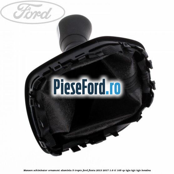 Manson schimbator, ornament aluminiu 5 trepte Ford Fiesta 2013-2017 1.6 Ti 105 cp IQJA, IQJC, IQJE benzina