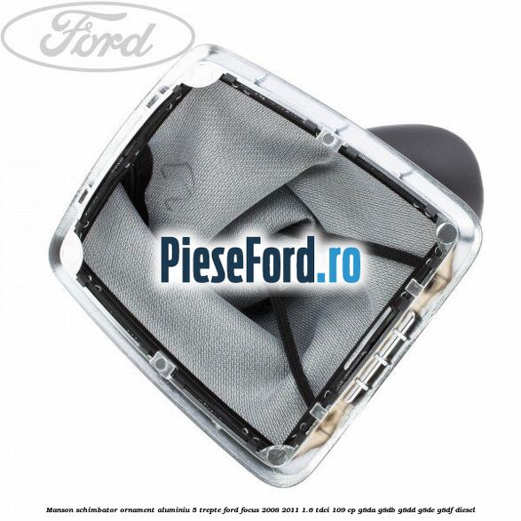 Manson schimbator, ornament aluminiu 5 trepte Ford Focus 2008-2011 1.6 TDCi 109 cp G8DA, G8DB, G8DD, G8DE, G8DF diesel