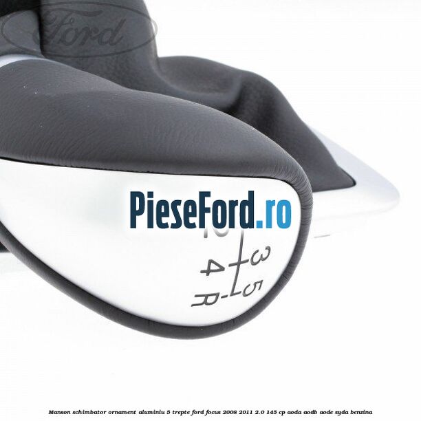 Manson schimbator, ornament aluminiu 5 trepte Ford Focus 2008-2011 2.0 145 cp AODA, AODB, AODE, SYDA benzina